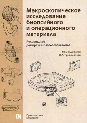 Макроскопическое исследование биопсийного и операционного материала. Руководство для врачей-патологоанатомов (обл.)