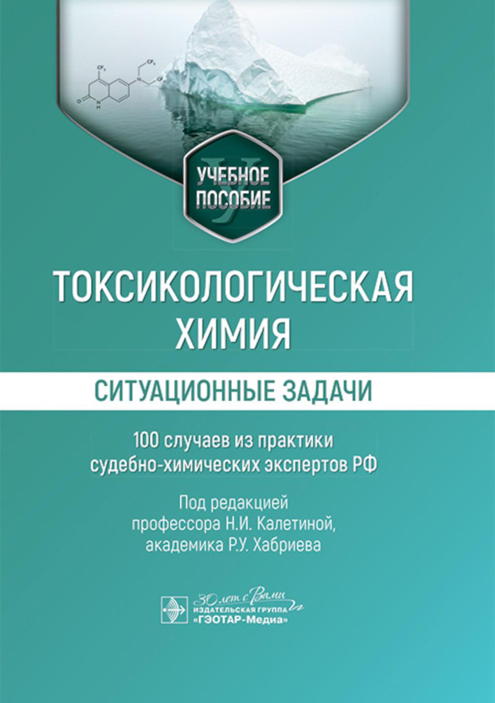 Токсикологическая химия. Ситуационные задачи (100 случаев из практики судебно-химических экспертов РФ) : учебное пособие / под ред. Н. И. Калетиной, Р. У. Хабриева. — Москва : ГЭОТАР-Медиа, 2024. — 296 с.