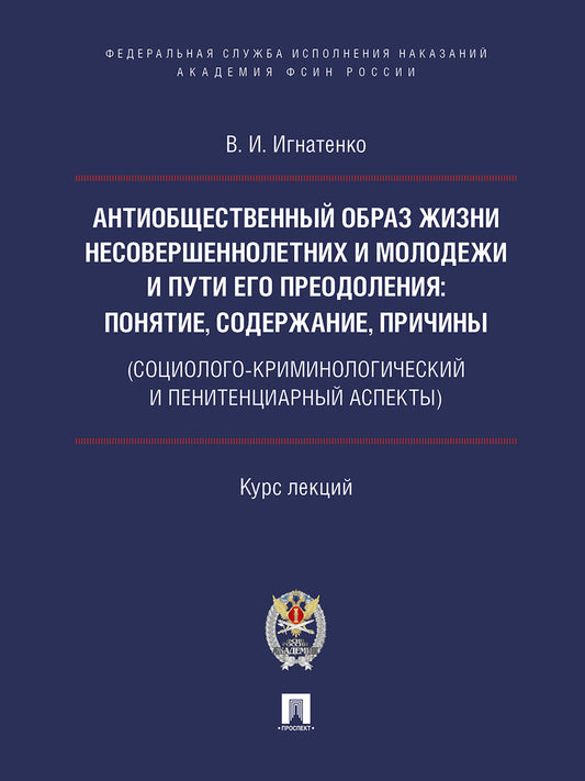 Антиобщественный образ жизни несовершеннолетних и молодежи и пути его преодоления: понятие, содержание, причины (социолого-криминологический и пенитенциарный аспекты).Курс лекций.-М.:Проспект; Академия ФСИН России,2026.