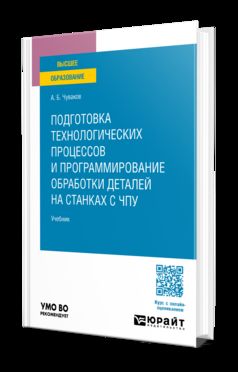 Подготовка технологических процессов и программирование обработки деталей на станках с ЧПУ. Учебник для вузов