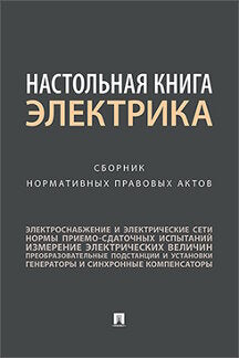 Настольная книга электрика.Сборник нормативных правовых актов.-М.:Проспект,2019.