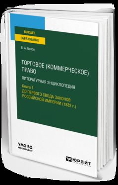 ТОРГОВОЕ (КОММЕРЧЕСКОЕ) ПРАВО: ЛИТЕРАТУРНАЯ ЭНЦИКЛОПЕДИЯ. КНИГА 1. ДО ПЕРВОГО СВОДА ЗАКОНОВ РОССИЙСКОЙ ИМПЕРИИ (1832 Г.). Учебное пособие для вузов