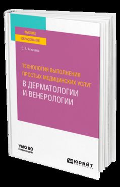 ТЕХНОЛОГИЯ ВЫПОЛНЕНИЯ ПРОСТЫХ МЕДИЦИНСКИХ УСЛУГ В ДЕРМАТОЛОГИИ И ВЕНЕРОЛОГИИ. Учебное пособие для вузов