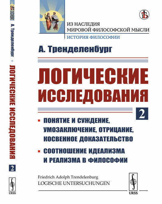 Логические исследования. Часть 2: Понятие и суждение, умозаключение, отрицание, косвенное доказательство. Соотношение идеализма и реализма в философии. Пер. с нем.