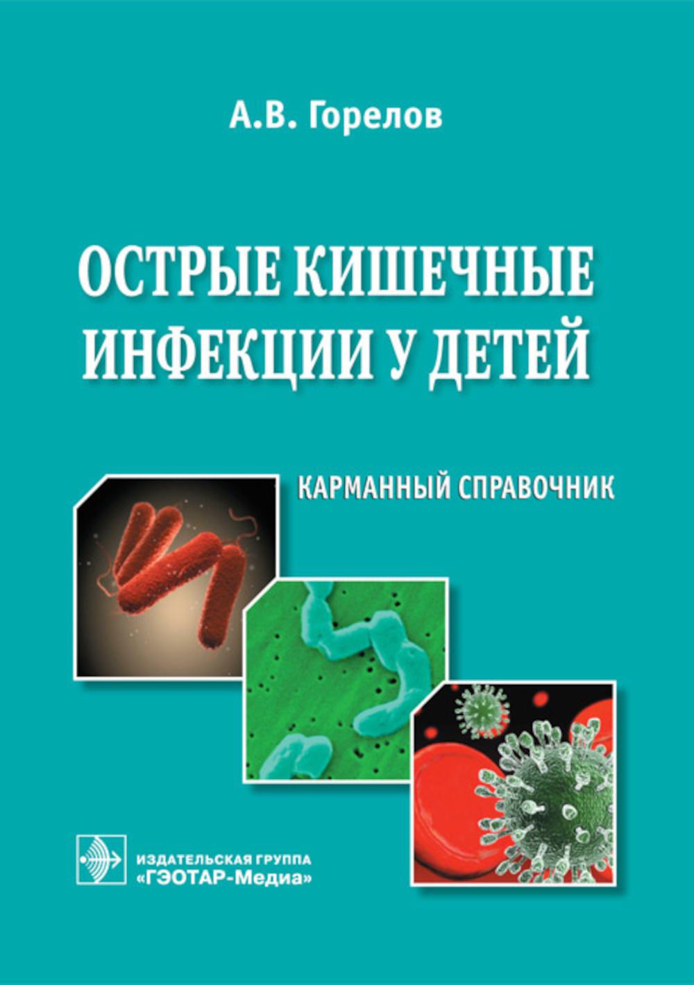 Острые кишечные инфекции у детей : карманный справочник / А. В. Горелов. — М. : ГЭОТАР-Медиа, 2019. — 144 с.