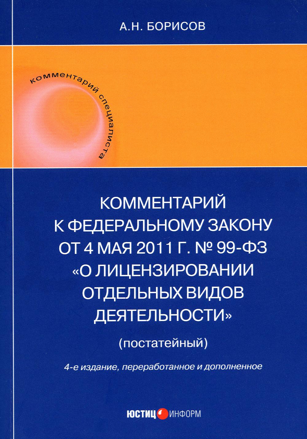 Комментарий к ФЗ от 4 мая 2011 г. №99-ФЗ. "О лицензировании отдельных видов деятельности" (постатейный) 4-е изд., перераб.и доп