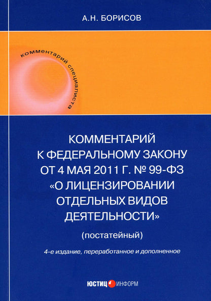 Комментарий к ФЗ от 4 мая 2011 г. №99-ФЗ. "О лицензировании отдельных видов деятельности" (постатейный) 4-е изд., перераб.и доп