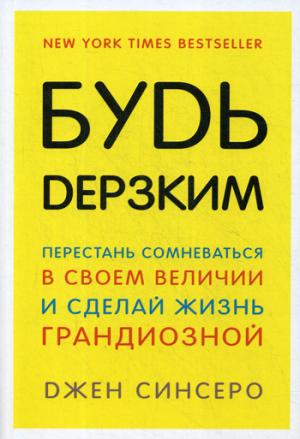 Будь дерзким! Перестань сомневаться в своем величии и сделай жизнь грандиозной