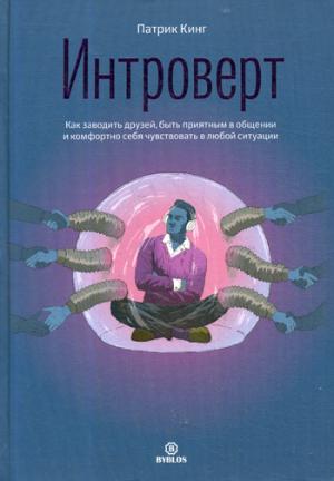 Интроверт. Как заводить друзей, быть приятным в общении и комфортно себя чувствовать в любой ситуации