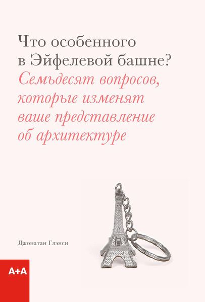 Что особенного в Эйфелевой башне? Семьдесят вопросов, которые изменят ваше представление об архитектуре