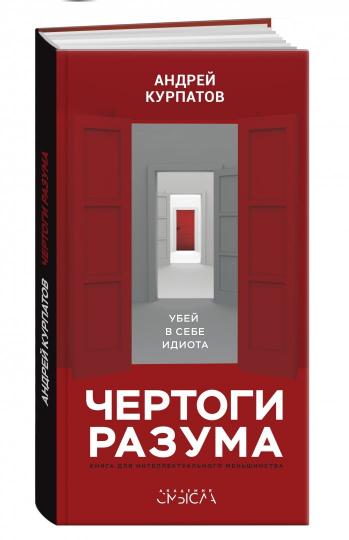 Курпатов А. Чертоги разума. Убей в себе идиота! : книга для интеллектуального меньшинства. Абсолютно