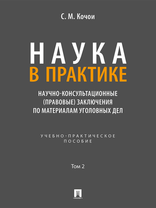 Наука в Практике. Научно-консультационные (правовые) заключения поматериалам уголовных дел. Учебно-практич. пос. В 2 т. Т. 2.-М.:Проспект,2026.