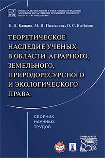 Теоретическое наследие ученых в области аграрного, земельного, природоресурсного и экологического права. Сборник научных трудов. Клюкин Б.Д., Палладина М.И., Колбасов О.С.
