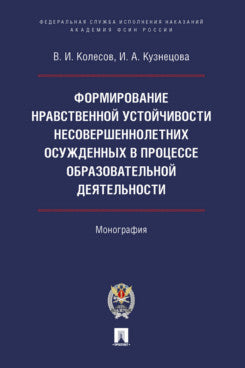 Формирование нравственной устойчивости несовершеннолетних осужденных в процессе образовательной деятельности. Монография.-М.:Проспект;Академия ФСИН,2023.