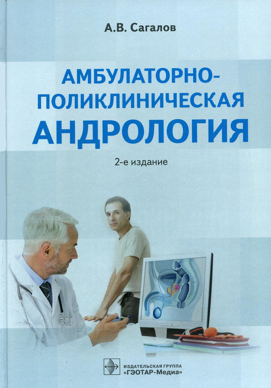 Амбулаторно-поликническая андрология / А. В. Sagalov. — 2-е изд. —M. : ГЭОТАР-Медиа, 2017. — 528 с.