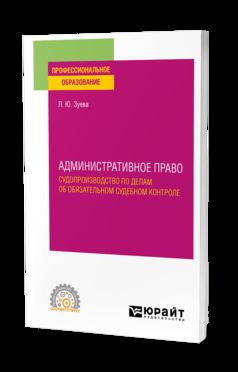 АДМИНИСТРАТИВНОЕ ПРАВО. СУДОПРОИЗВОДСТВО ПО ДЕЛАМ ОБ ОБЯЗАТЕЛЬНОМ СУДЕБНОМ КОНТРОЛЕ. Учебное пособие для СПО