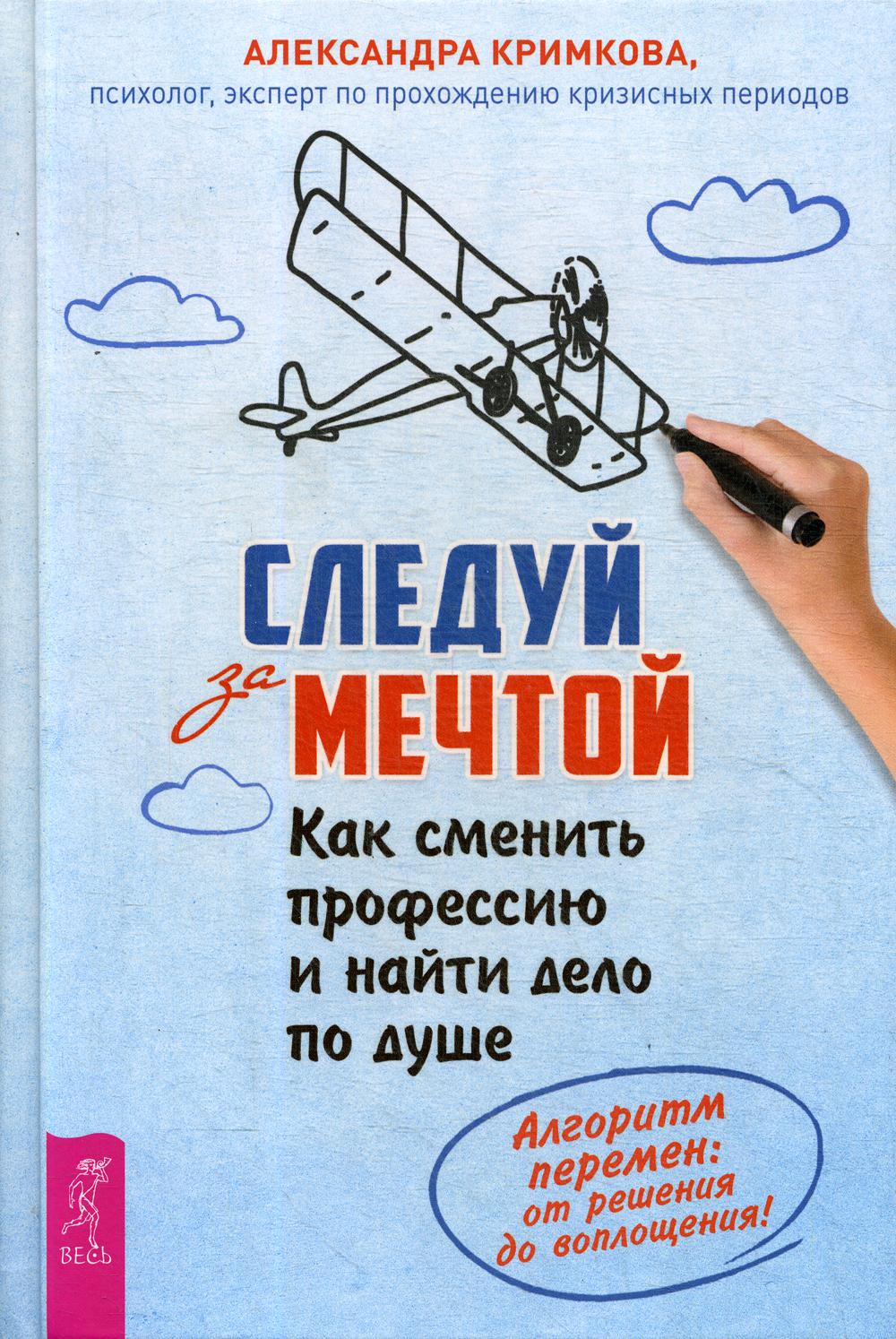 Следуй за мечтой. Как сменить профессию и найти дело по душе. Алгоритм перемен: от решения до воплощения