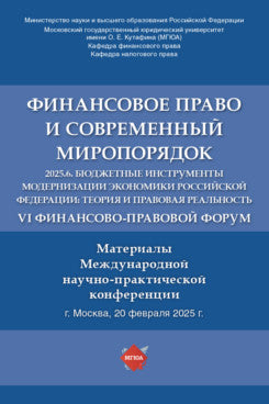Финансовое право и современный миропорядок. VI Финансово-правовои форум «2025.6. Бюджетные инструменты модернизации экономики Российской Федерации: теория и правовая реальность». Материалы Международной научно-практической конференции.-М.:Блок-Принт,202