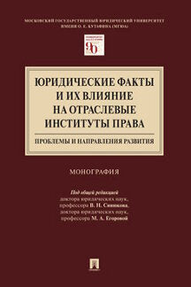 Юридические факты и их влияние на отраслевые институты права: проблемы и направления развития.Монография.Московский государственный юридический университет имени О. Е. Кутафина (МГЮА).-М.:Проспект,2023.