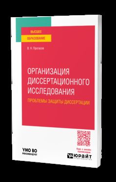 ОРГАНИЗАЦИЯ ДИССЕРТАЦИОННОГО ИССЛЕДОВАНИЯ: ПРОБЛЕМЫ ЗАЩИТЫ ДИССЕРТАЦИИ. Учебное пособие для вузов