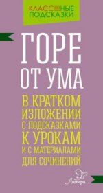 Горе от ума в кратком изложении с подсказками к урокам и с материалами для сочинений. Селиванова М.С.