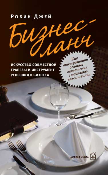 БИЗНЕС-ЛАНЧ. ИСКУССТВО СОВМЕСТНОЙ ТРАПЕЗЫ И ИНСТРУМЕНТ УСПЕШНОГО БИЗНЕСА. Как выстраивать деловые отношения с помощью ножа и вилки.