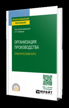 ОРГАНИЗАЦИЯ ПРОИЗВОДСТВА. ПРАКТИЧЕСКИЙ КУРС. Учебное пособие для СПО