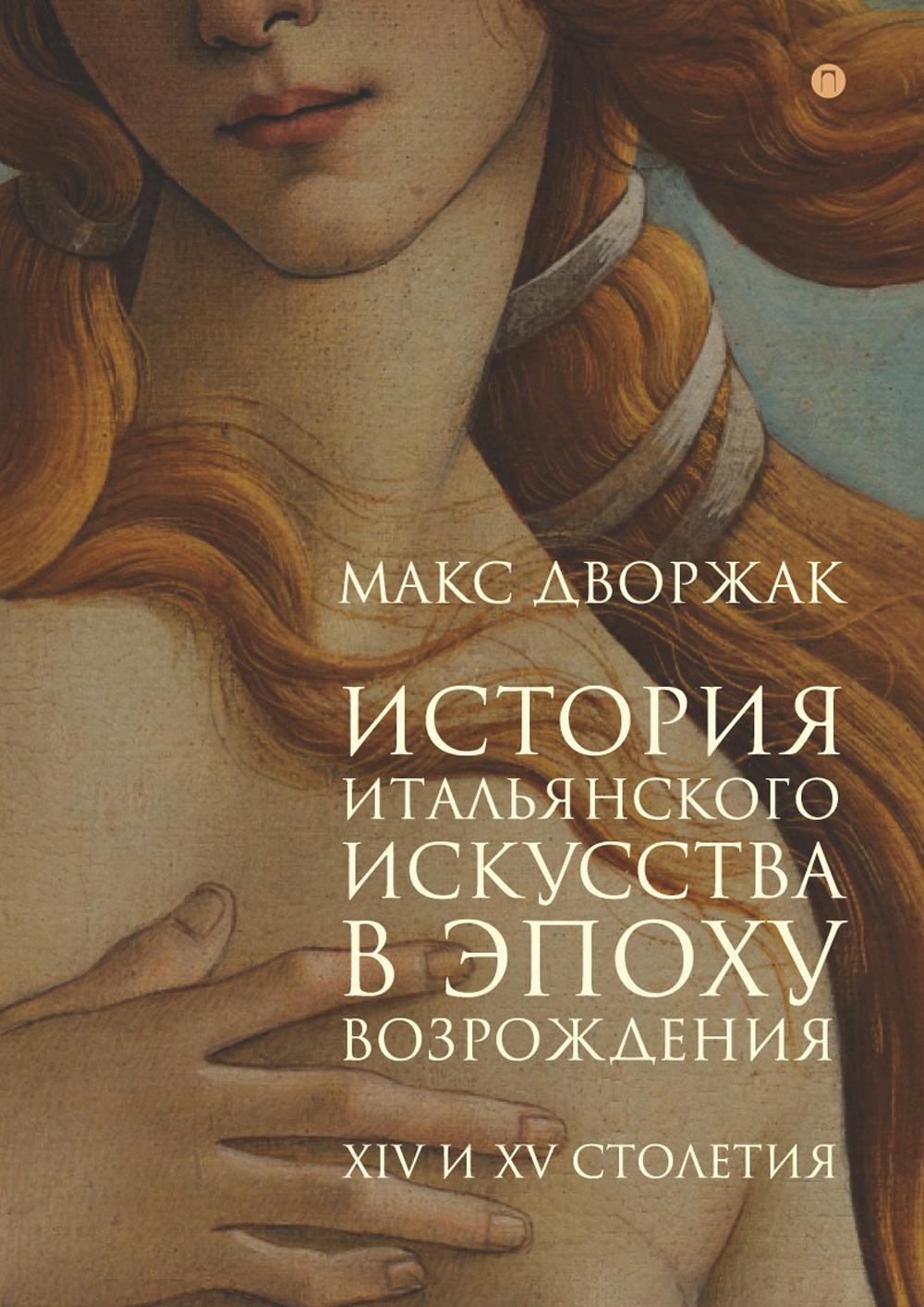 История итальянского искусства в эпоху Возрождения. Курс лекций. Т. 1: XIV и XV столетия. Дворжак М.