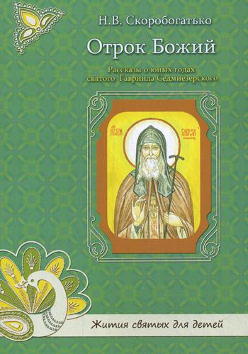 Отрок Божий. Рассказы о юных годах святого Гавриила Седмиезерского.