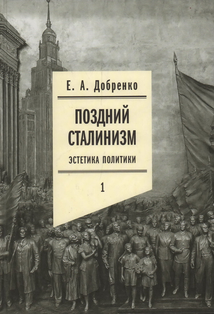Поздний сталинизм: эстетика политики. Том 1. 2-е изд.