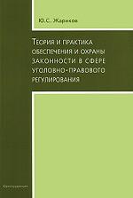 Теория и практика обеспечения и охраны законности в сфере уголовно-правового регулирования. 2-е изд., испр.и доп. Жариков Ю.С.