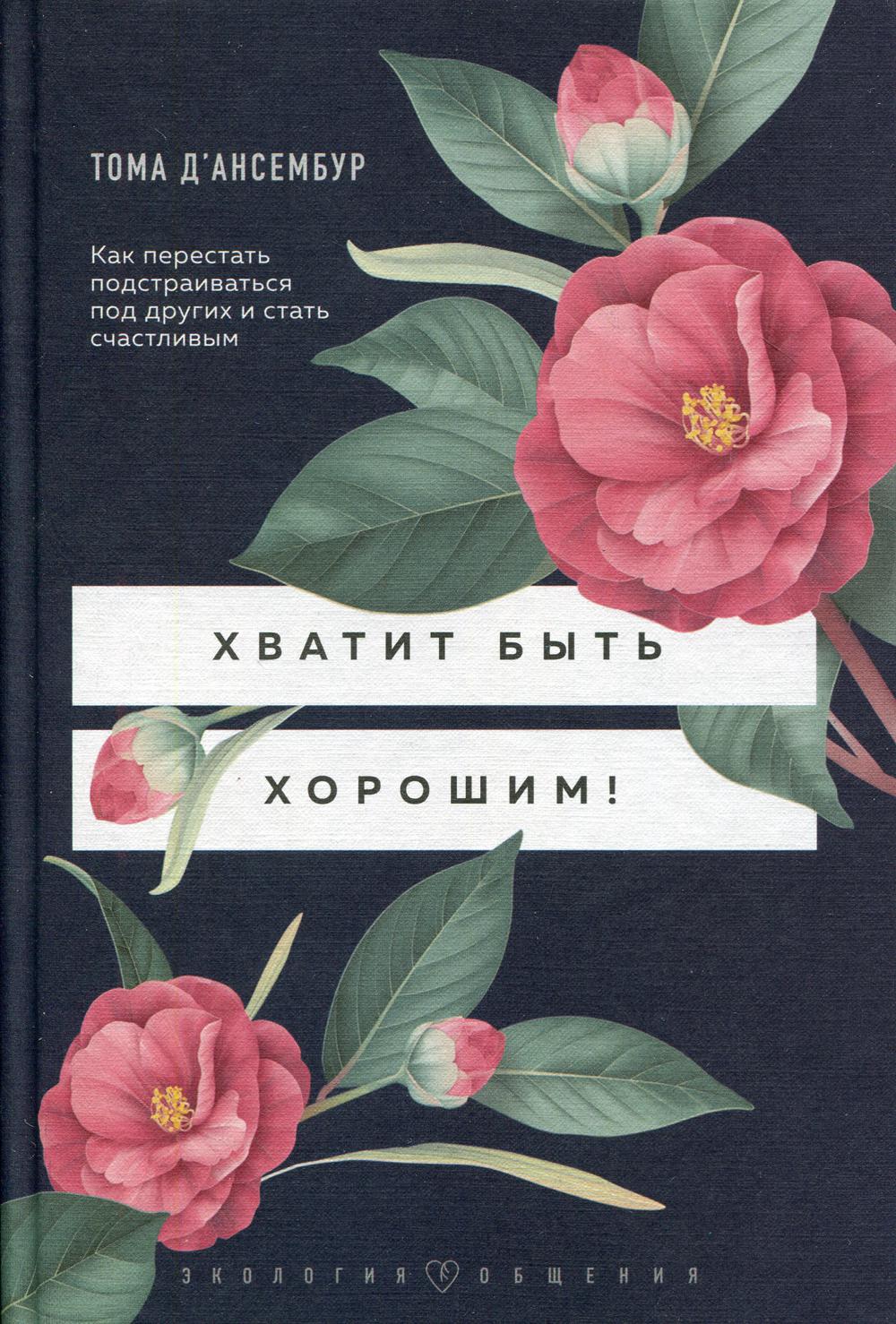 Хватит быть хорошим! Как перестать подстраиваться под других и стать счастливым