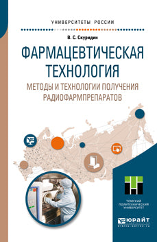 ФАРМАЦЕВТИЧЕСКАЯ ТЕХНОЛОГИЯ. МЕТОДЫ И ТЕХНОЛОГИИ ПОЛУЧЕНИЯ РАДИОФАРМПРЕПАРАТОВ. Учебное пособие на академического бакалавриата