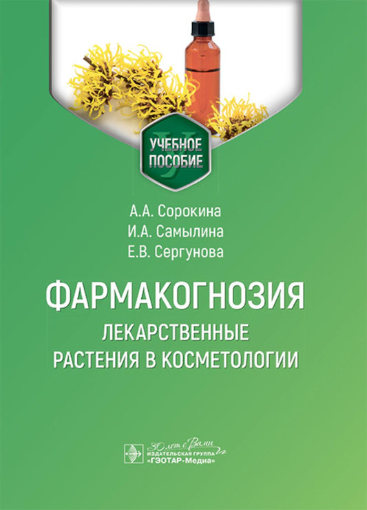 Фармакогнозия. Лекарственные растения в косметологии : учебное пособие / А. А. Сорокина, И. А. Самылина, Е. В. Сергунова. — Москва : ГЭОТАР-Медиа, 2025. — 296 с.