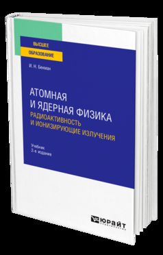 Атомная и ядерная физика: радиоактивность и ионизирующие излучения 2-е изд. , испр. И доп. Учебник для вузов