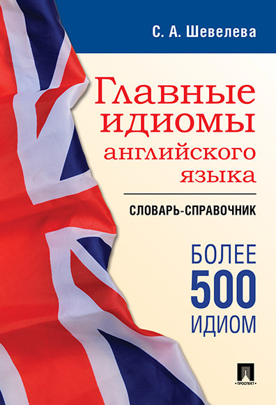 Главные идиомы английского языка. Словарь-справочник.-М.:Проспект,2025.