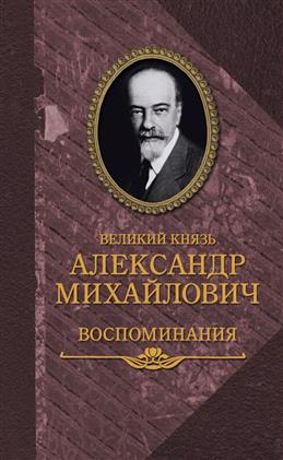 Великий князь Александр Михайлович.Воспоминания