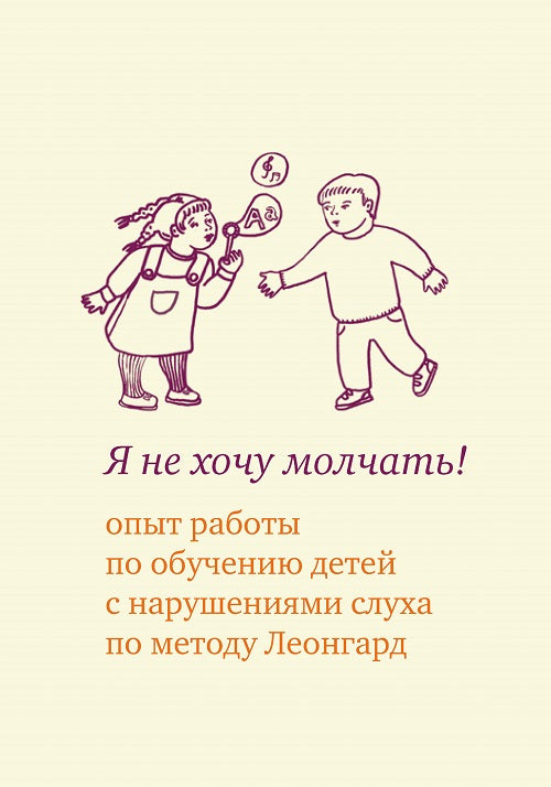 Я не хочу молчать!: опыт работы по обучению детей с нарушениями слуха по методу Леонгард