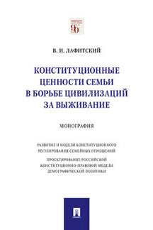 Конституционные ценности семьи в борьбе цивилизаций за выживание.Монография.-М.:Проспект,2021.