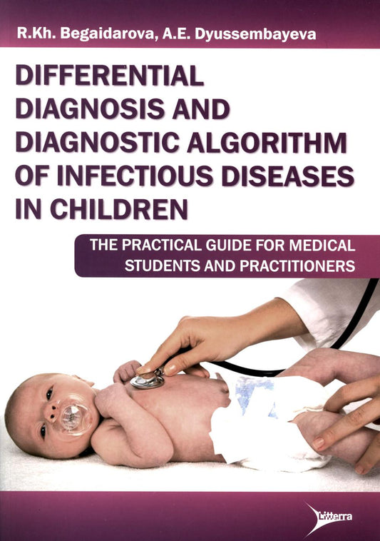 Differential diagnosis and diagnostic algorithm of infectious diseases in children : The practical guide for medical students and practitioners / R. Kh. Begaidarova, А. Е. Dyussembayeva. - М. : Литтерра, 2015. - 144 с.