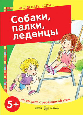 Собаки, палки, леденцы. Поговорите с ребенком об этом. А.В. Савушкин; Художник Ю.А. Швецова. - (Что делать если...).