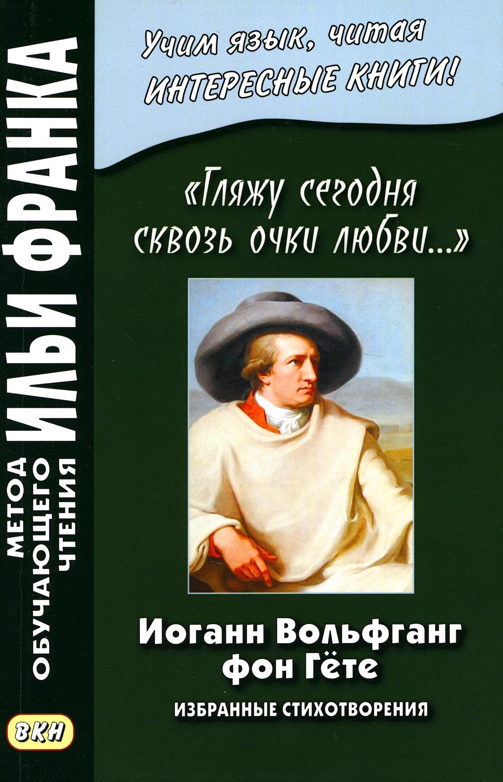 Иоганн Вольфганг фон Гёте. «Гляжу сегодня сквозь очки любви...». Избранные стихотворения