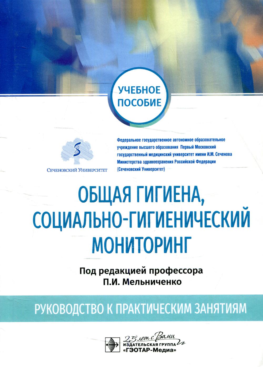 Общая гигиена, социально-гигиенический мониторинг. Руководство к практическим занятиям : учебное пособие / П. И. Мельниченко, В. И. Архангельский, Н. А. Ермакова [и др.] ; под ред. П. И. Мельниченко. — Москва : ГЭОТАР-Медиа, 2020. — 160 с. — DOI: 10.33029