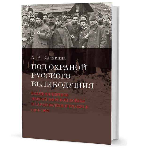 Под охраной русского великодушия: Военнопленные Первой мировой войны в Саратовском Поволжье (1914–1922)