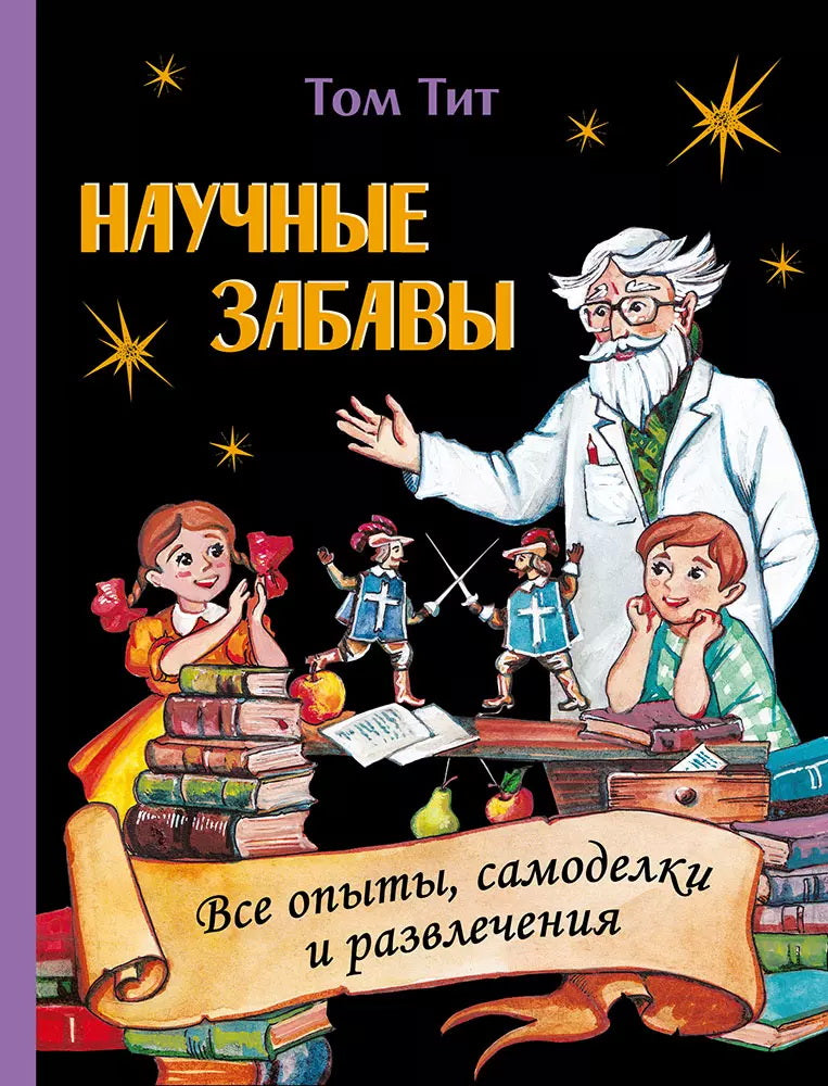 Научные забавы. Все опыты, самоделки и развлечения (Том Тит)