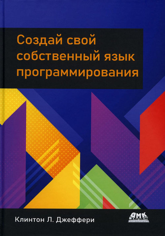 Создай свой собственный язык программирования. Programmes de base pour les compilateurs de robots, les interprètes et les utilisateurs domestiques