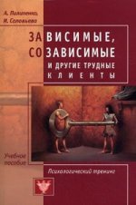 Пилипенко А., Соловьева И. Зависимые, созависимые и другие трудные клиенты. Психологический тренинг.