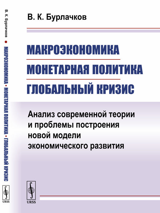 Макроэкономика, монетарная политика, глобальный кризис: Анализ современной теории и проблемы построения новой модели экономического развития