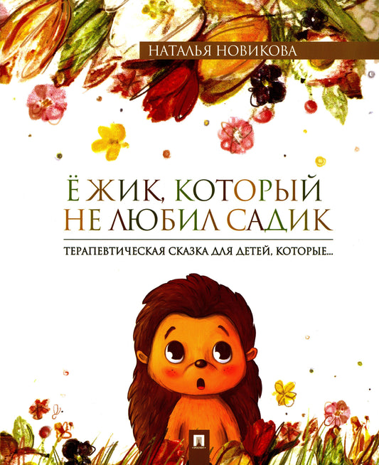 Ёжик, который не любил садик. Терапевтическая сказка.-М.:Проспект,2023. Новикова Н.В., худож. Беляни