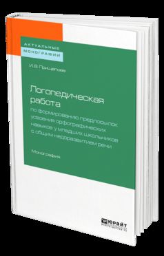 ЛОГОПЕДИЧЕСКАЯ РАБОТА ПО ФОРМИРОВАНИЮ ПРЕДПОСЫЛОК УСВОЕНИЯ ОРФОГРАФИЧЕСКИХ НАВЫКОВ У МЛАДШИХ ШКОЛЬНИКОВ С ОБЩИМ НЕДОРАЗВИТИЕМ РЕЧИ. Monographie